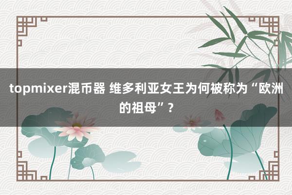 topmixer混币器 维多利亚女王为何被称为“欧洲的祖母”？