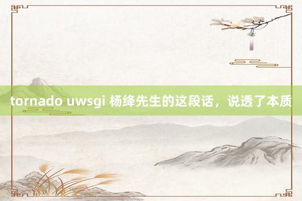 tornado uwsgi 杨绛先生的这段话，说透了本质